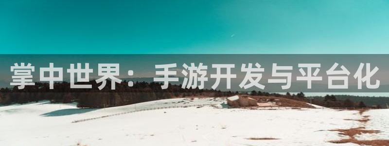 摩根娱乐注册：掌中世界：手游开发与平台化