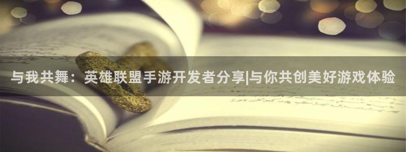 摩根娱乐这个平台怎么样：与我共舞：英雄联盟手游开发者分享|与