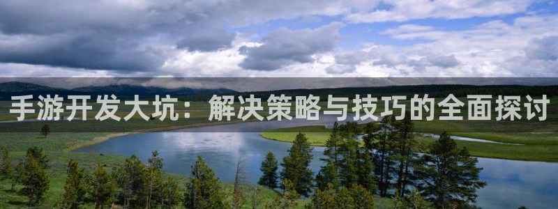 摩根娱乐娱乐官网入口在线观看：手游开发大坑：解决策略与技巧的