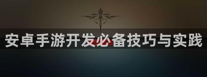 摩根娱乐这个平台怎么样：安卓手游开发必备技巧与实践