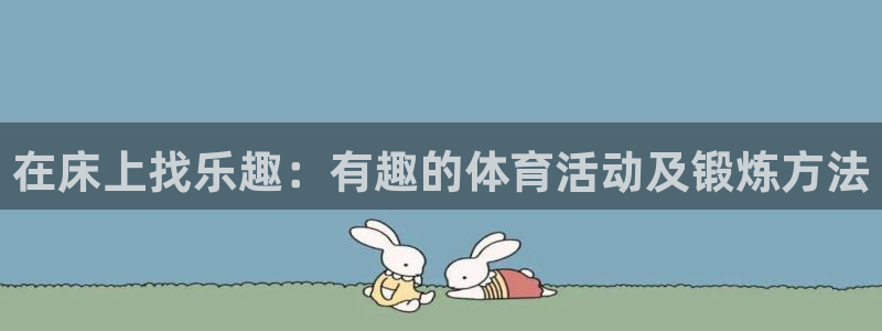 bbin视讯游戏官网：在床上找乐趣：有趣的体育活动及锻炼方法
