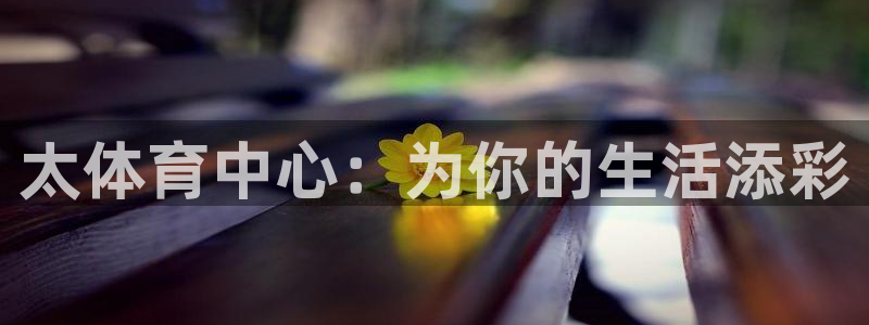 bbin视讯游戏平台：太体育中心：为你的生活添彩