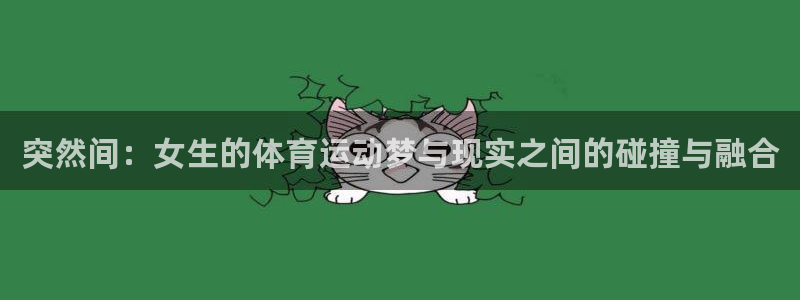 bbin视讯游戏官网：突然间：女生的体育运动梦与现实之间的碰撞与融合