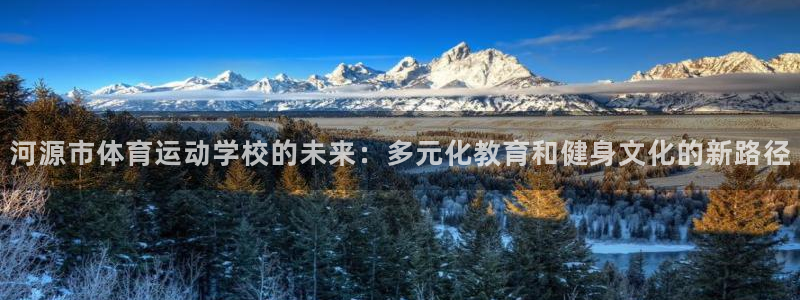bbin视讯游戏平台：河源市体育运动学校的未来：多元化教育和健身文化的新路径