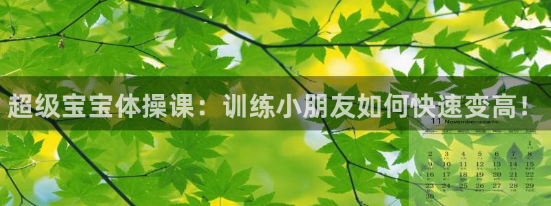 bbin视讯游戏平台：超级宝宝体操课：训练小朋友如何快速变高！
